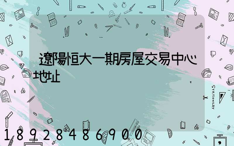 遼陽恒大一期房屋交易中心地址