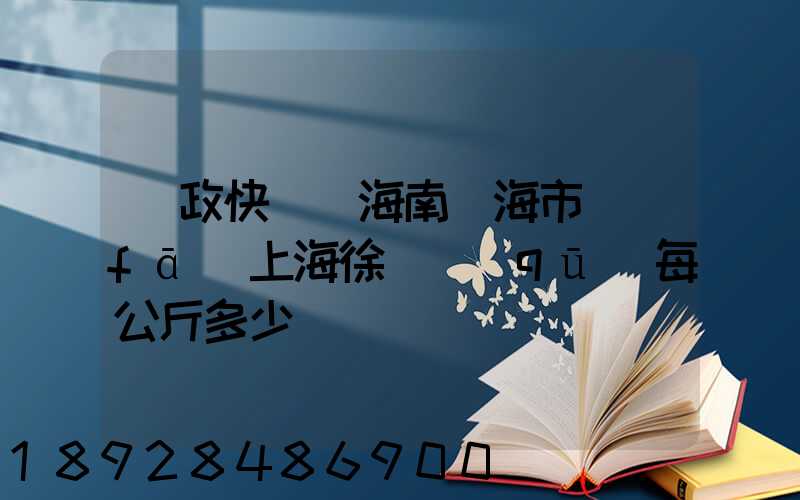 郵政快遞從海南瓊海市發(fā)上海徐匯區(qū)每公斤多少錢