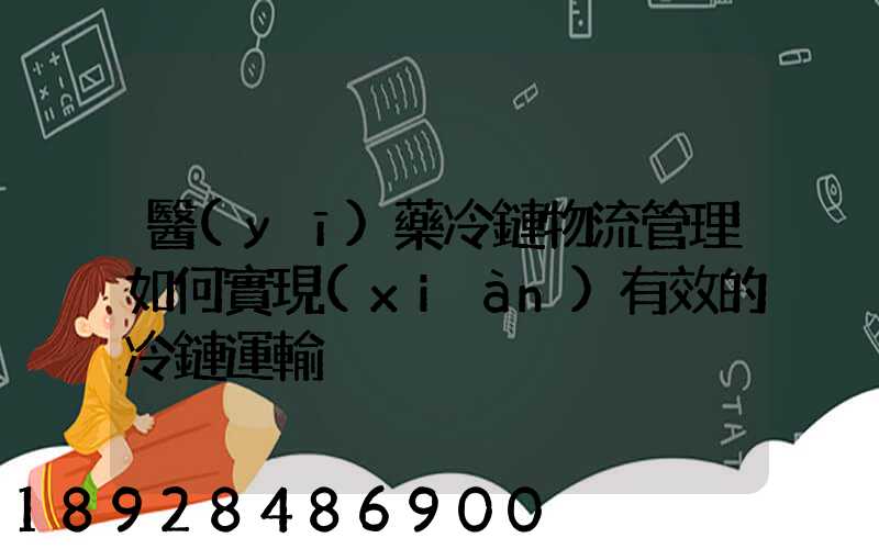 醫(yī)藥冷鏈物流管理如何實現(xiàn)有效的冷鏈運輸