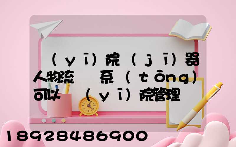 醫(yī)院機(jī)器人物流運輸系統(tǒng)可以給醫(yī)院管理帶來什么好處
