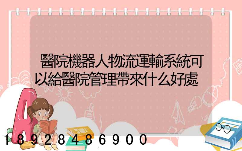 醫院機器人物流運輸系統可以給醫院管理帶來什么好處