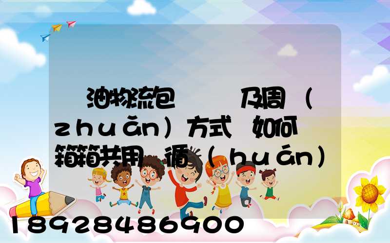 醬油物流包裝運輸及周轉(zhuǎn)方式該如何選擇箱箱共用綠循環(huán)是否適用_百度...