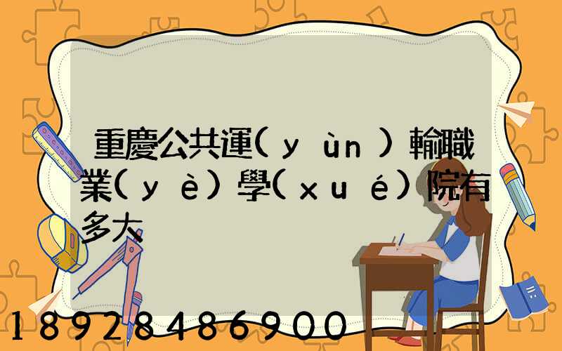 重慶公共運(yùn)輸職業(yè)學(xué)院有多大