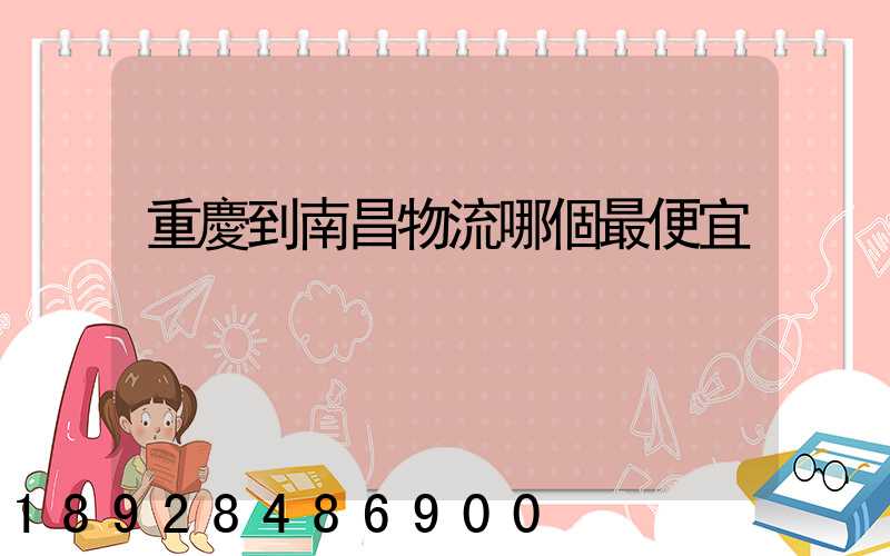 重慶到南昌物流哪個最便宜