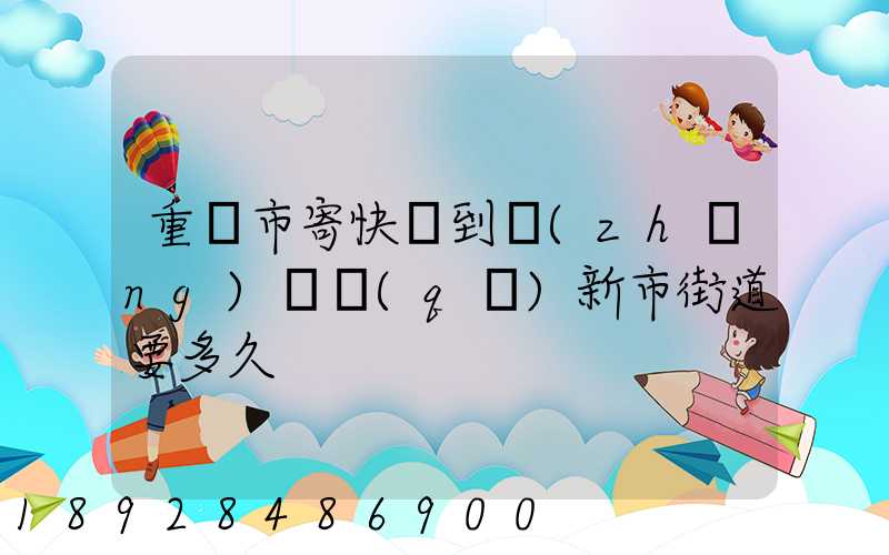 重慶市寄快遞到長(zhǎng)壽區(qū)新市街道要多久