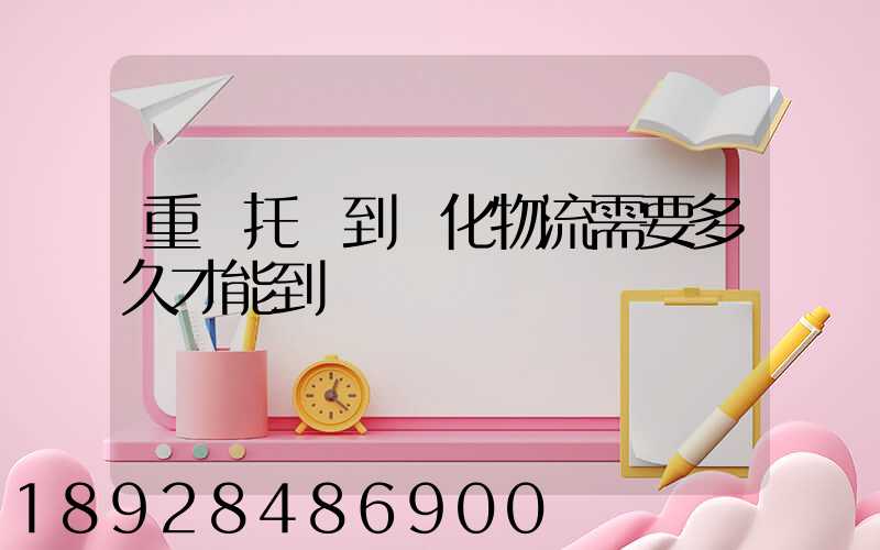 重慶托運到懷化物流需要多久才能到