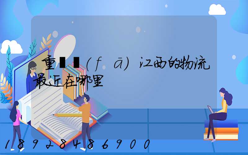 重慶發(fā)江西的物流最近在哪里