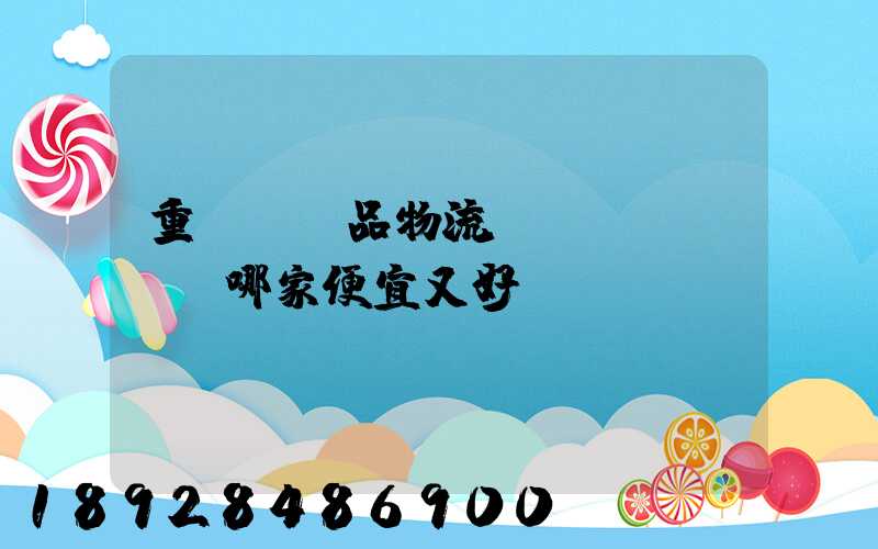 重慶紡織品物流運(yùn)輸哪家便宜又好