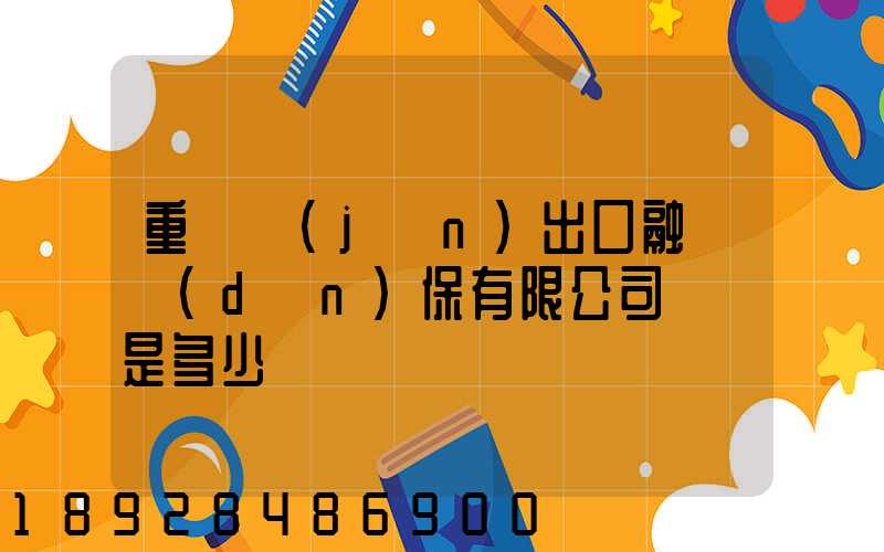 重慶進(jìn)出口融資擔(dān)保有限公司電話是多少