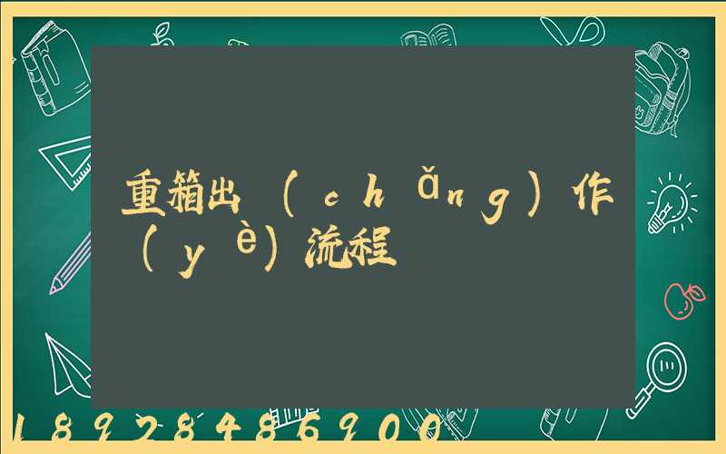 重箱出場(chǎng)作業(yè)流程圖