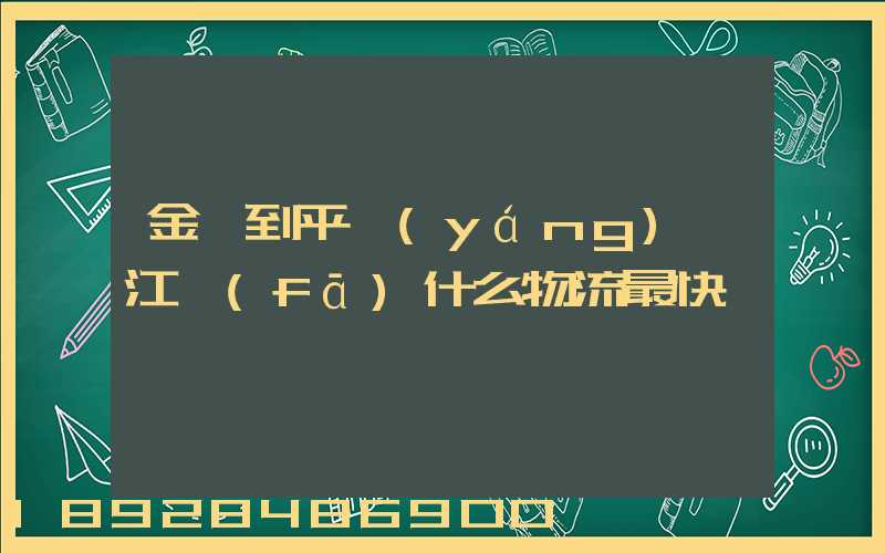 金華到平陽(yáng)鰲江發(fā)什么物流最快
