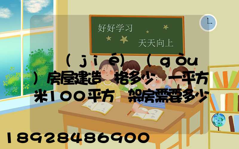 鋼結(jié)構(gòu)房屋建造價格多少錢一平方米100平方鋼架房需要多少錢