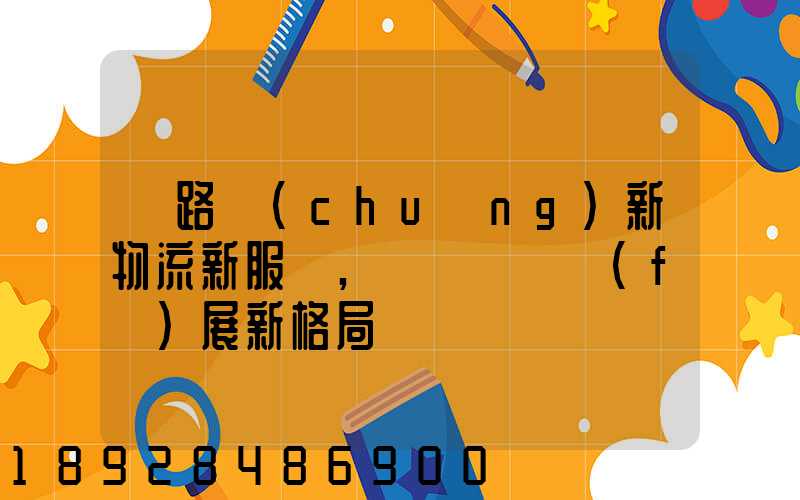 鐵路創(chuàng)新物流新服務,開啟運輸發(fā)展新格局