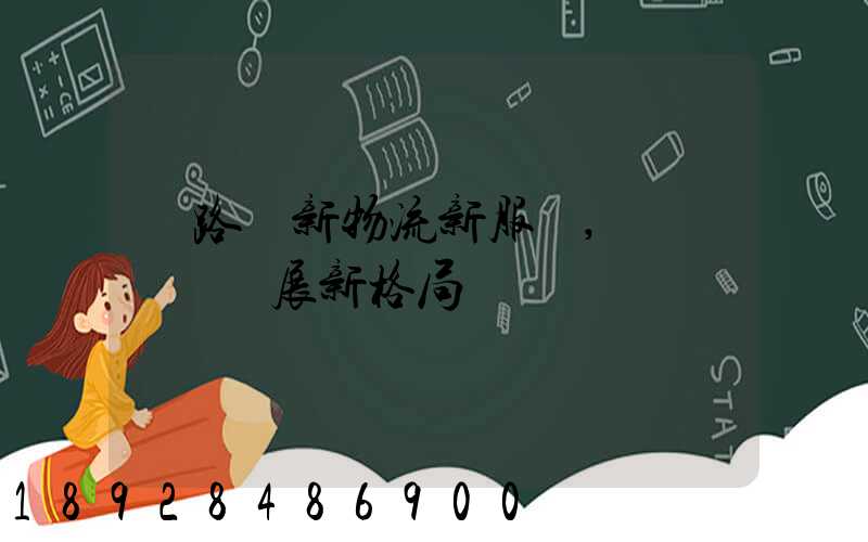 鐵路創新物流新服務,開啟運輸發展新格局