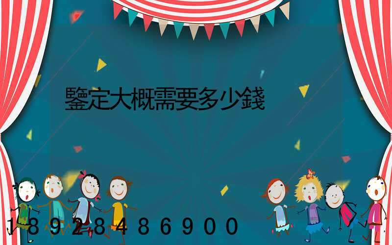 鑒定大概需要多少錢