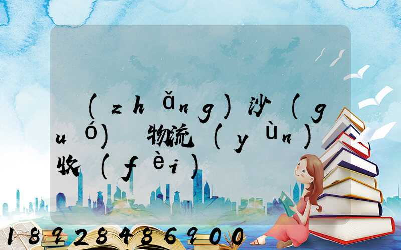 長(zhǎng)沙國(guó)際物流運(yùn)輸收費(fèi)