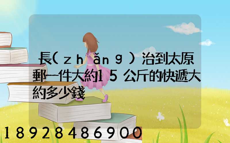 長(zhǎng)治到太原郵一件大約15公斤的快遞大約多少錢