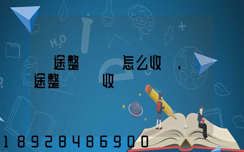 長途整車運輸怎么收費,長途整車運輸收費標準