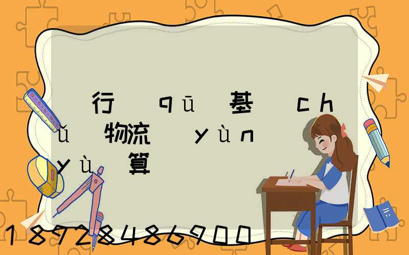 閔行區(qū)基礎(chǔ)物流運(yùn)輸預(yù)算