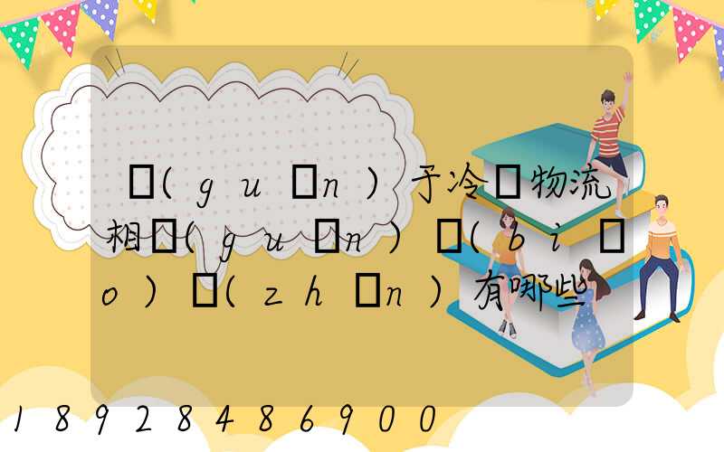 關(guān)于冷鏈物流相關(guān)標(biāo)準(zhǔn)有哪些