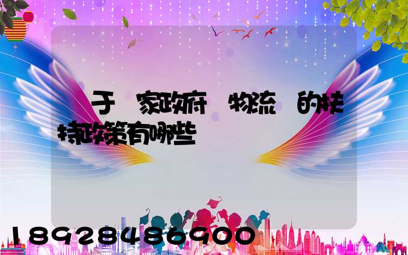 關于國家政府對物流園的扶持政策有哪些