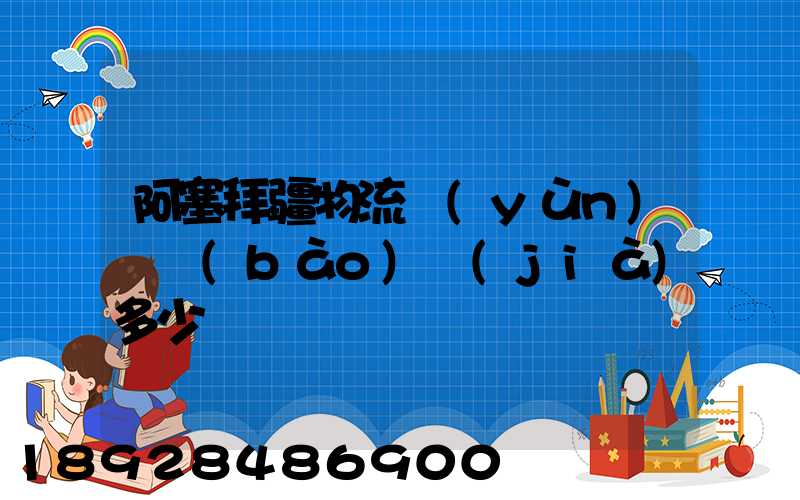 阿塞拜疆物流運(yùn)輸報(bào)價(jià)多少