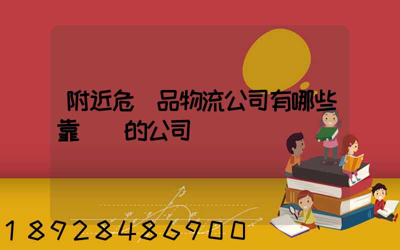 附近危險品物流公司有哪些靠譜點的公司