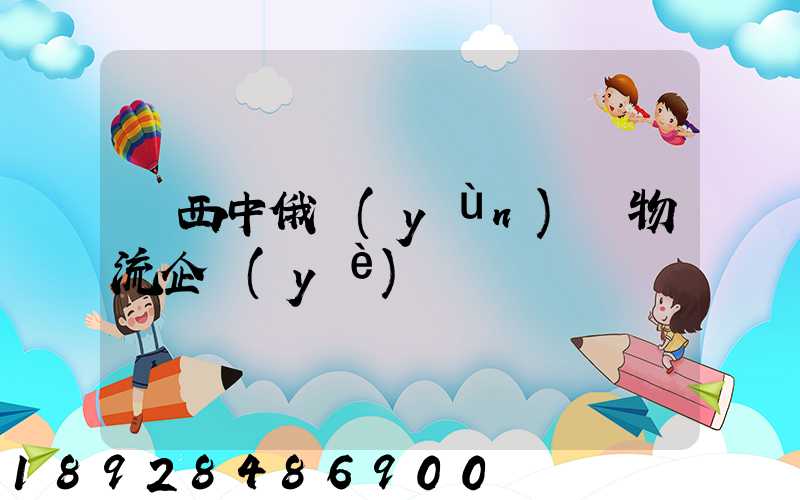 陜西中俄運(yùn)輸物流企業(yè)