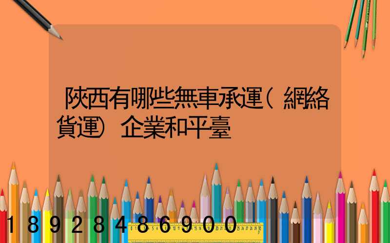 陜西有哪些無車承運(網絡貨運)企業和平臺