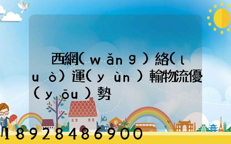 陜西網(wǎng)絡(luò)運(yùn)輸物流優(yōu)勢