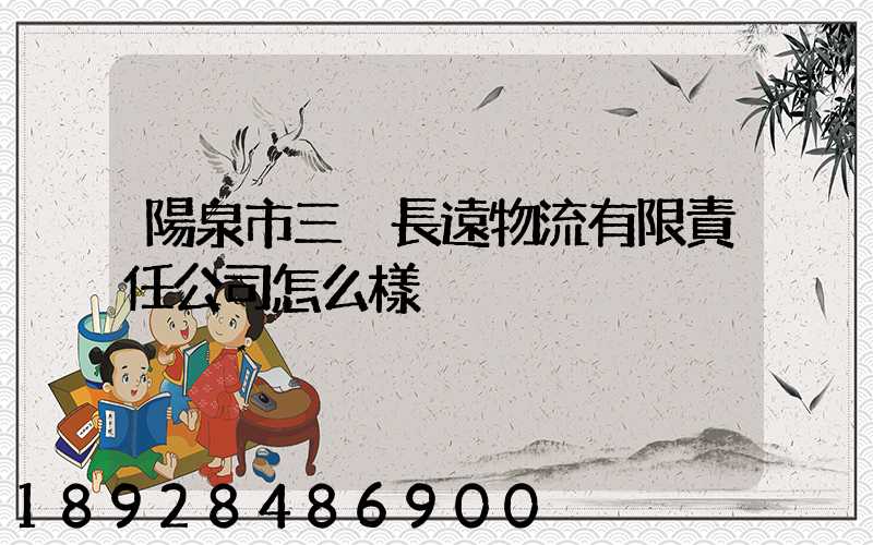 陽泉市三晉長遠物流有限責任公司怎么樣