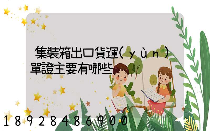 集裝箱出口貨運(yùn)單證主要有哪些