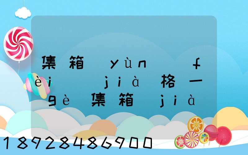 集裝箱運(yùn)費(fèi)價(jià)格(一個(gè)集裝箱價(jià)格)