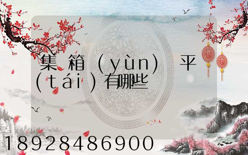 集裝箱運(yùn)輸平臺(tái)有哪些