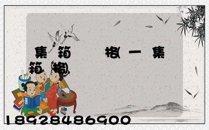 集裝箱運費價格(一個集裝箱價格)