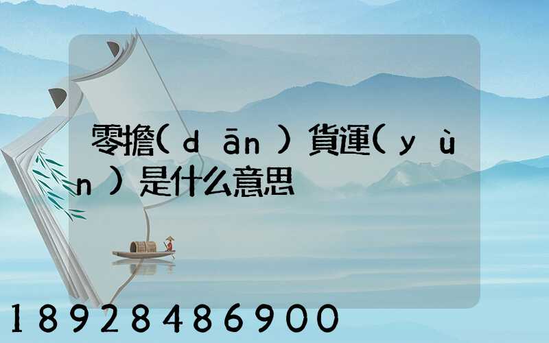 零擔(dān)貨運(yùn)是什么意思