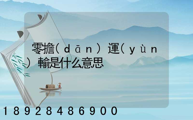 零擔(dān)運(yùn)輸是什么意思