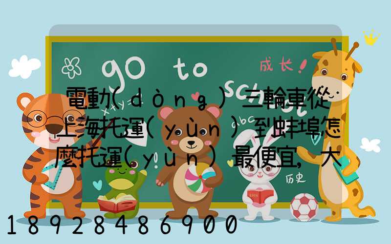 電動(dòng)三輪車從上海托運(yùn)到蚌埠怎麼托運(yùn)最便宜,大概要多少錢