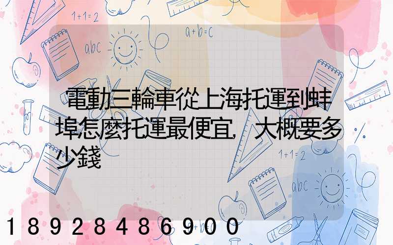 電動三輪車從上海托運到蚌埠怎麼托運最便宜,大概要多少錢