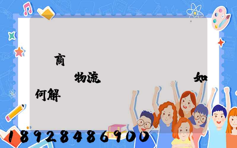 電商倉(cāng)儲(chǔ)物流問(wèn)題如何解決