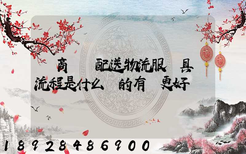 電商倉儲配送物流服務具體流程是什么樣的有圖更好