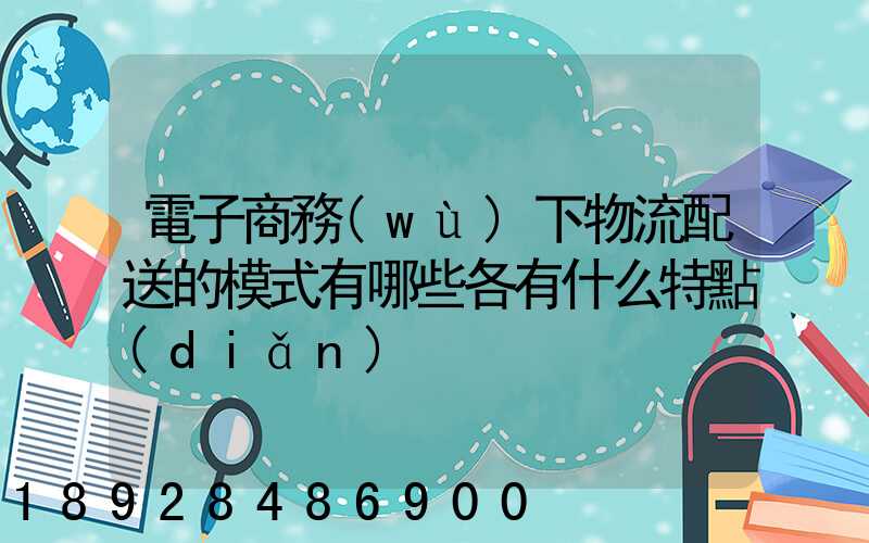 電子商務(wù)下物流配送的模式有哪些各有什么特點(diǎn)