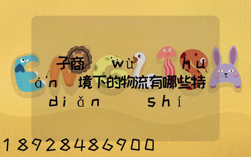 電子商務(wù)環(huán)境下的物流有哪些特點(diǎn)實(shí)現(xiàn)方式主要有哪些