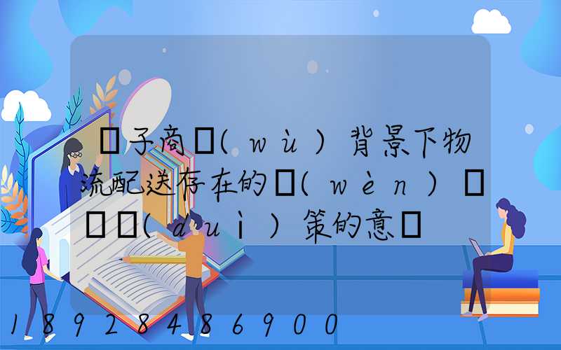 電子商務(wù)背景下物流配送存在的問(wèn)題與對(duì)策的意義