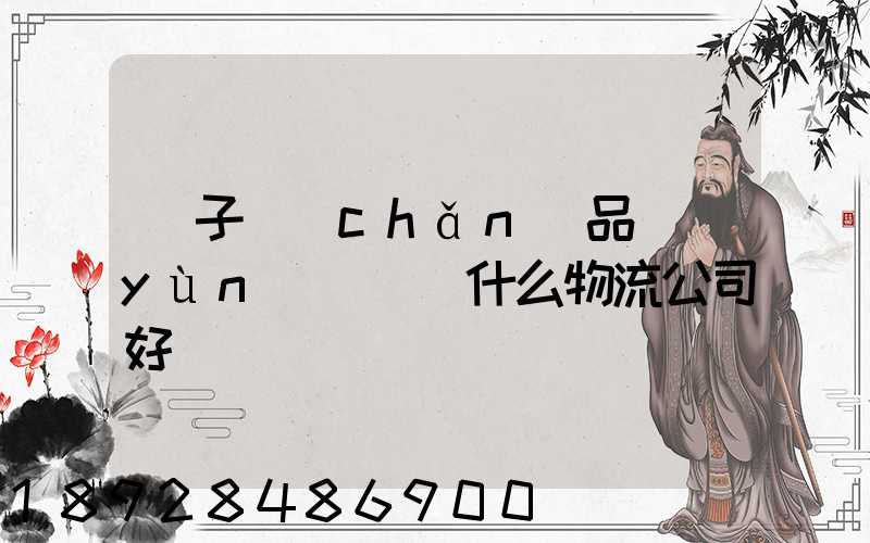 電子產(chǎn)品運(yùn)輸選擇什么物流公司好