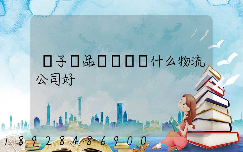 電子產品運輸選擇什么物流公司好