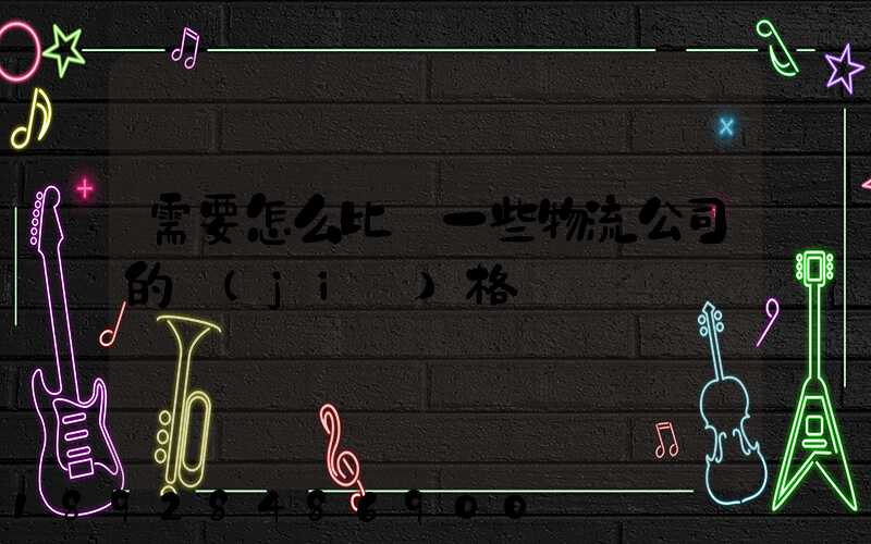 需要怎么比較一些物流公司的價(jià)格