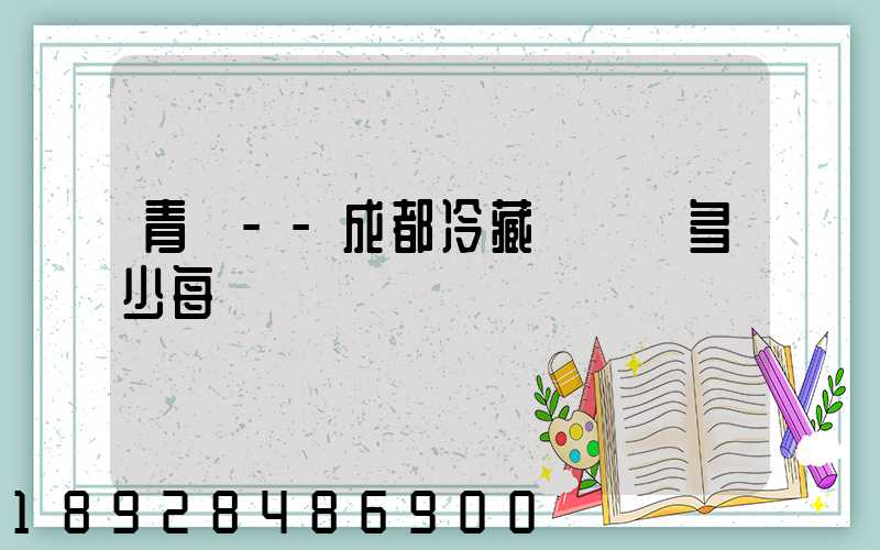 青島--成都冷藏車運費多少每噸