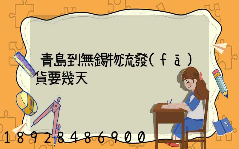 青島到無錫物流發(fā)貨要幾天