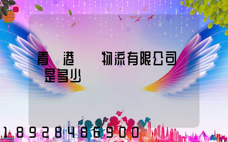 青島港國際物流有限公司電話是多少